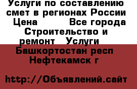 Услуги по составлению смет в регионах России › Цена ­ 500 - Все города Строительство и ремонт » Услуги   . Башкортостан респ.,Нефтекамск г.